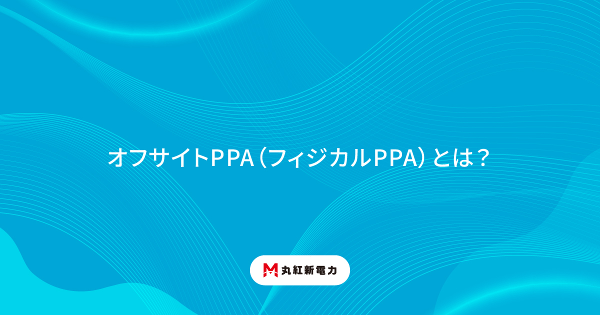 オフサイトPPA（フィジカルPPA）とは？