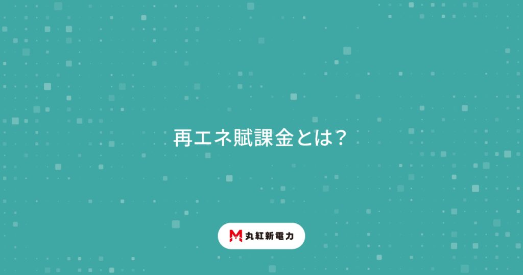 再エネ賦課金とは？