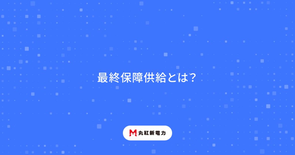 最終保障供給とは？