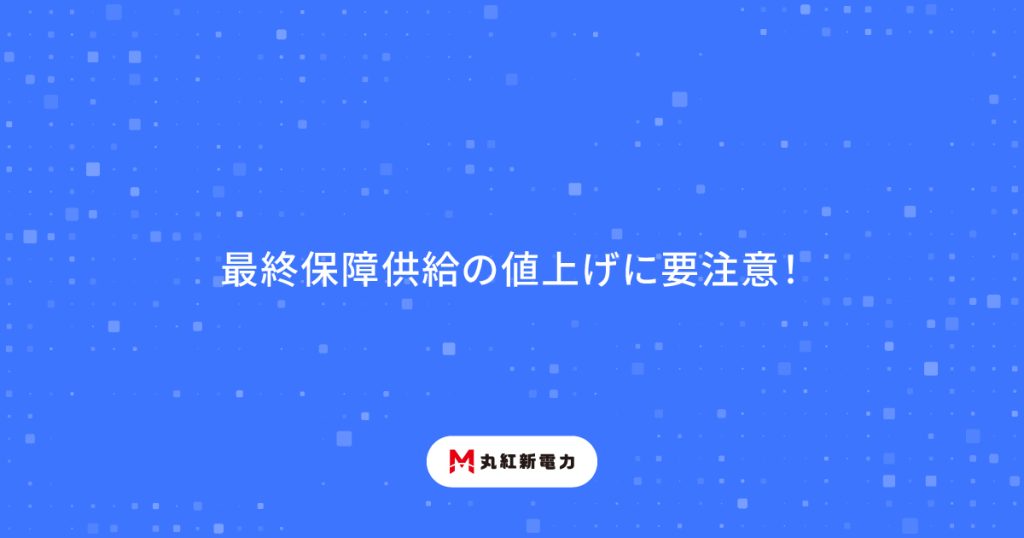 最終保障供給の値上げに要注意！